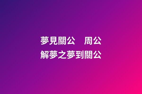 夢見關公　周公解夢之夢到關公